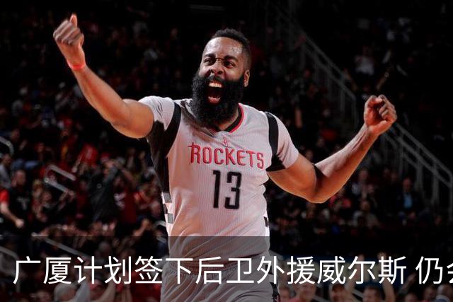 广厦计划签下后卫外援威尔斯 仍会保留卡明斯